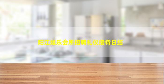 阳江娱乐会所招聘礼仪接待日结